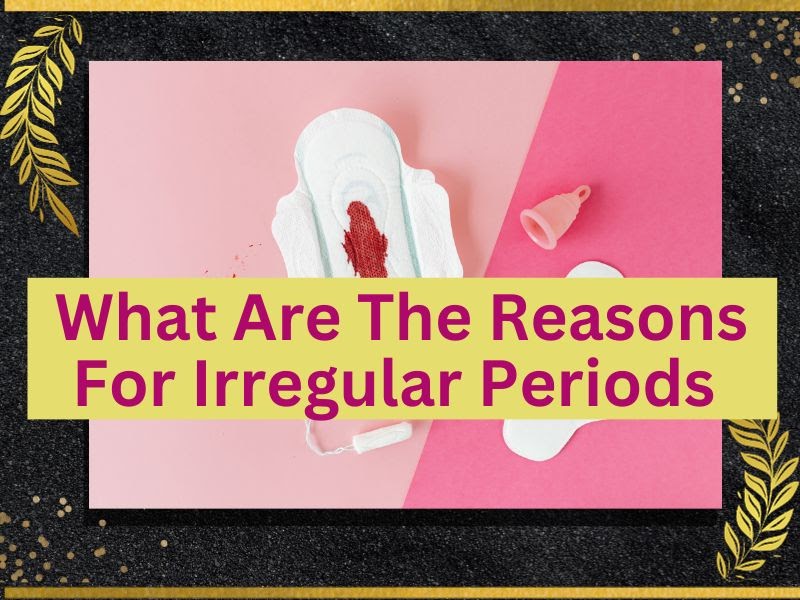 What Are The Reasons For Irregular Periods